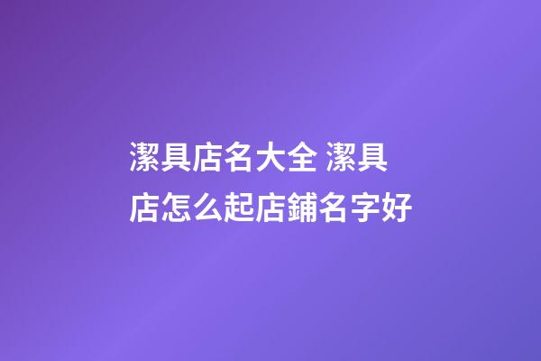 潔具店名大全 潔具店怎么起店鋪名字好-第1張-店鋪起名-玄機派